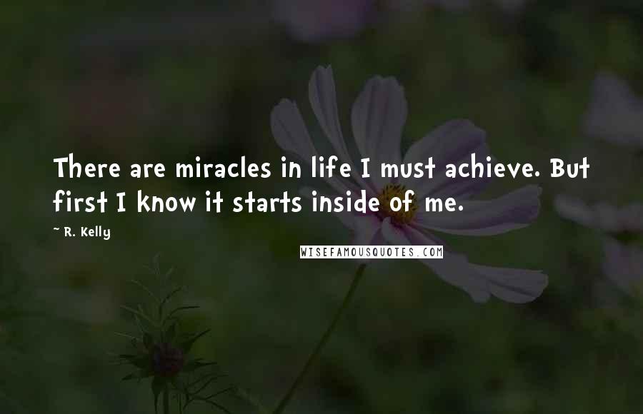 R. Kelly quotes: There are miracles in life I must achieve. But first I know it starts inside of me.