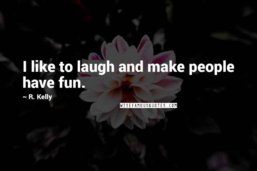 R. Kelly quotes: I like to laugh and make people have fun.