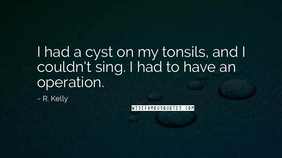 R. Kelly quotes: I had a cyst on my tonsils, and I couldn't sing. I had to have an operation.