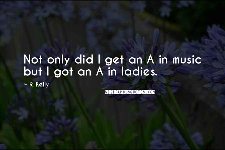 R. Kelly quotes: Not only did I get an A in music but I got an A in ladies.