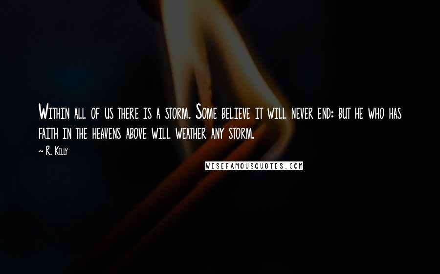 R. Kelly quotes: Within all of us there is a storm. Some believe it will never end: but he who has faith in the heavens above will weather any storm.