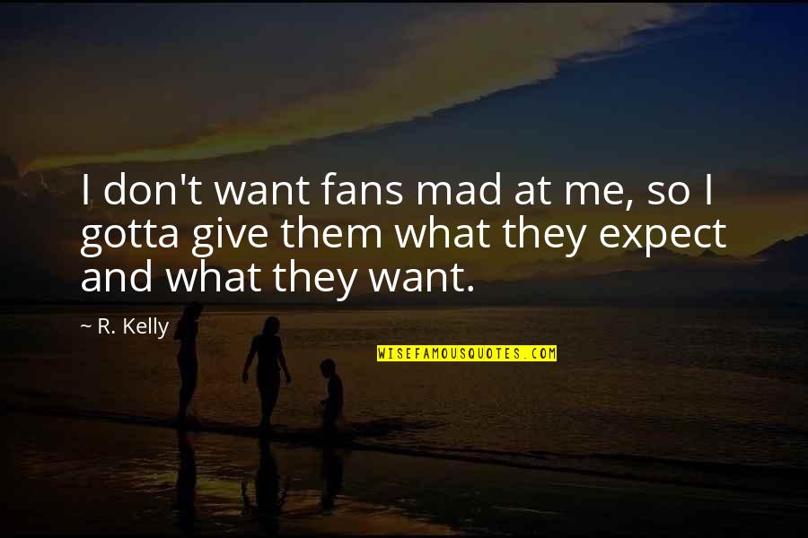 R Kelly Quotes By R. Kelly: I don't want fans mad at me, so