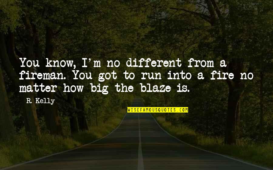 R Kelly Quotes By R. Kelly: You know, I'm no different from a fireman.