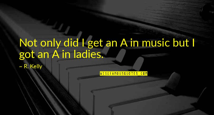 R Kelly Quotes By R. Kelly: Not only did I get an A in