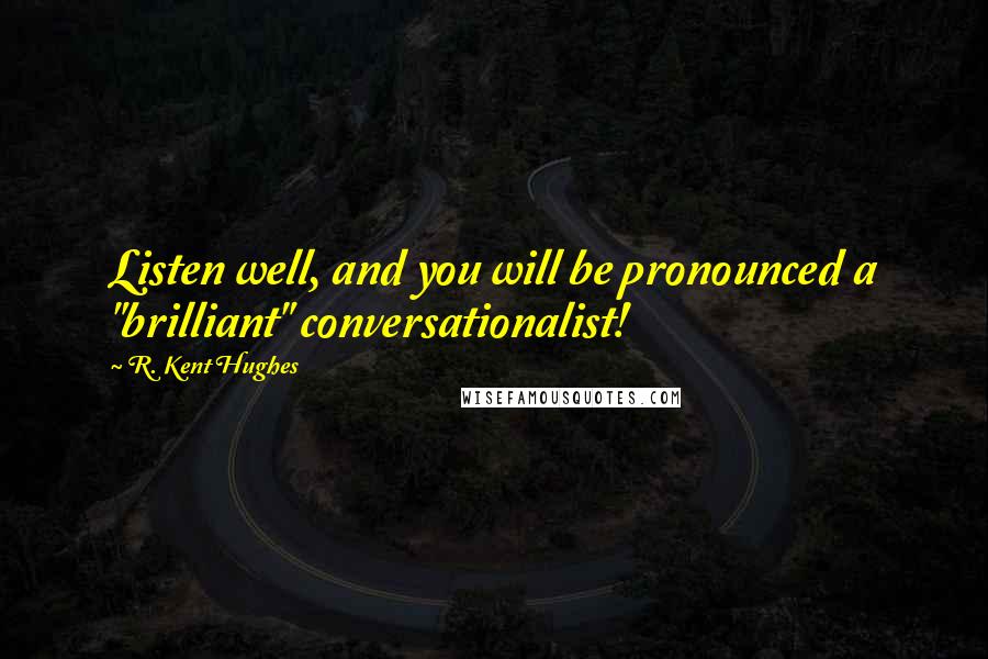 R. Kent Hughes quotes: Listen well, and you will be pronounced a "brilliant" conversationalist!