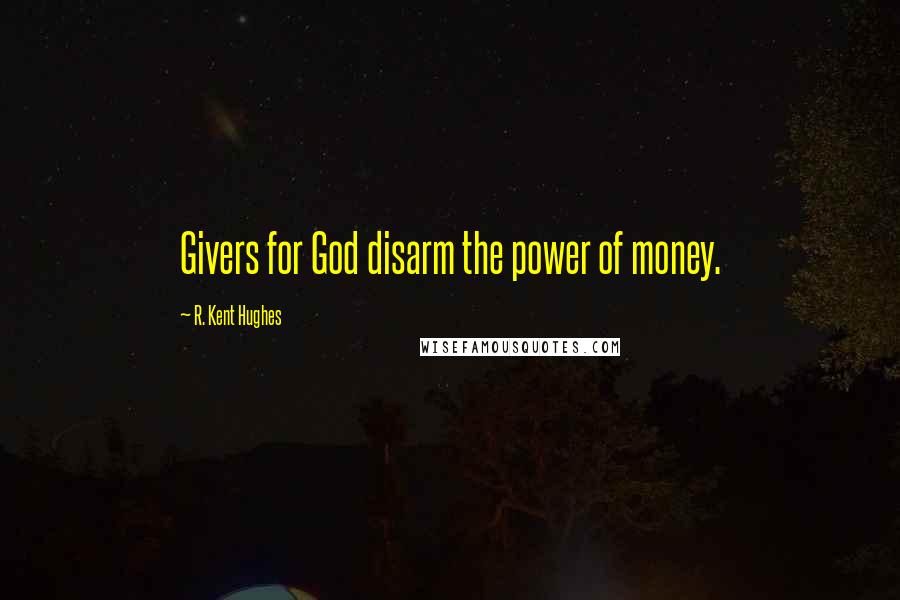 R. Kent Hughes quotes: Givers for God disarm the power of money.