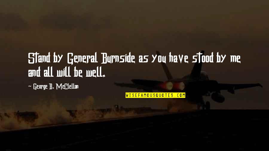 R L Burnside Quotes By George B. McClellan: Stand by General Burnside as you have stood