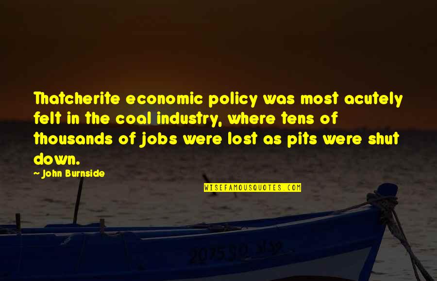 R L Burnside Quotes By John Burnside: Thatcherite economic policy was most acutely felt in
