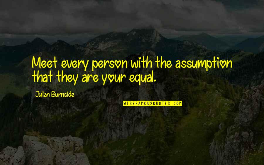 R L Burnside Quotes By Julian Burnside: Meet every person with the assumption that they