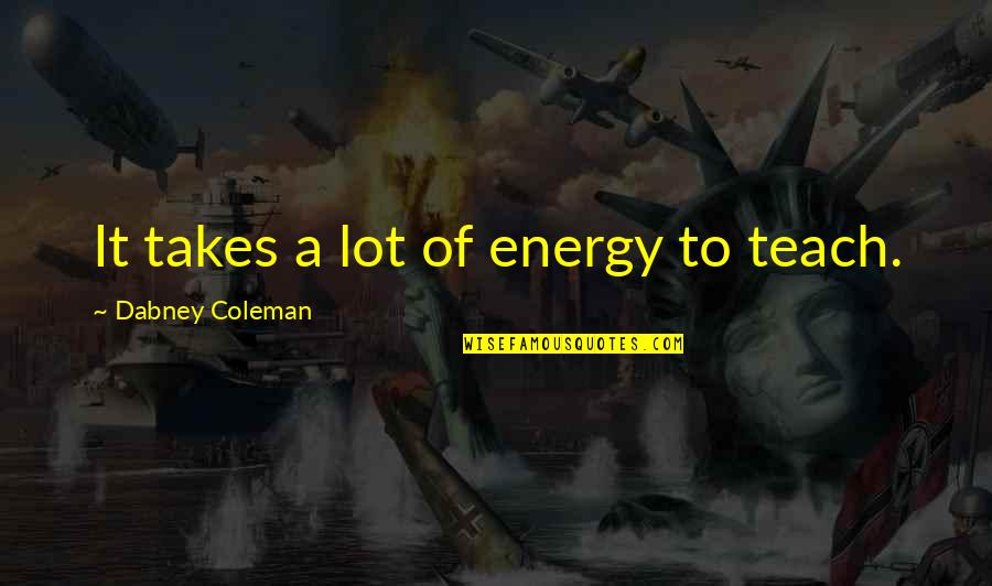 R L Dabney Quotes By Dabney Coleman: It takes a lot of energy to teach.