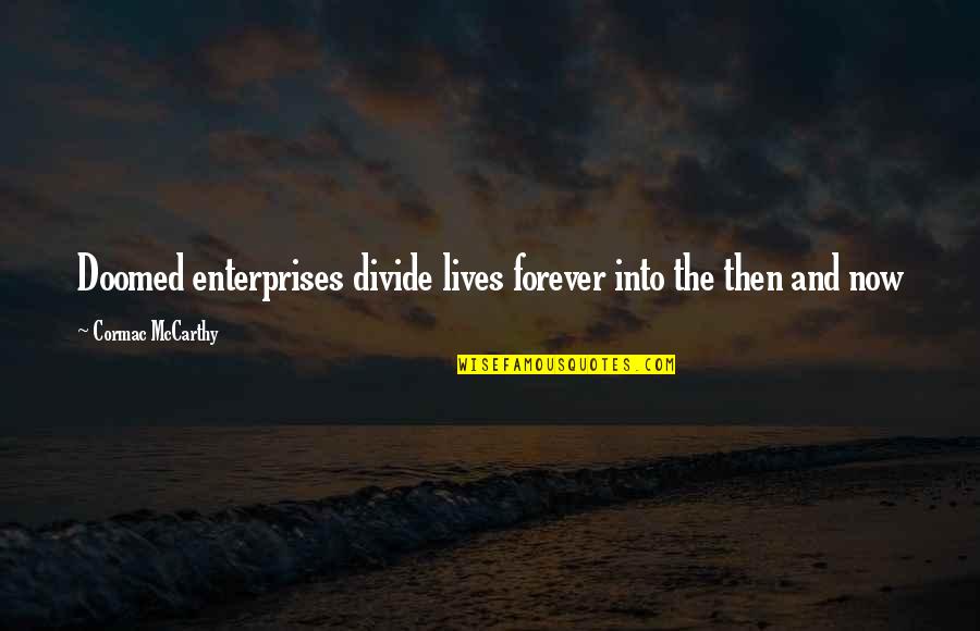 R L E Enterprises Quotes By Cormac McCarthy: Doomed enterprises divide lives forever into the then