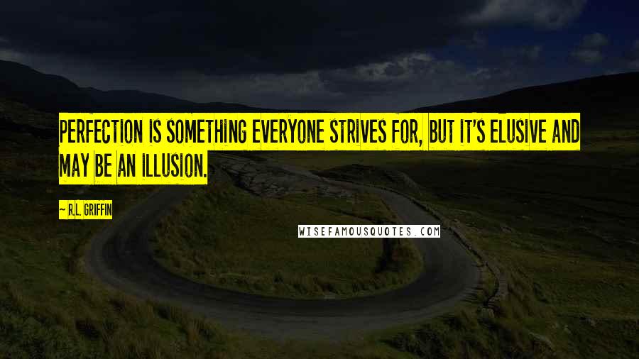 R.L. Griffin quotes: Perfection is something everyone strives for, but it's elusive and may be an illusion.