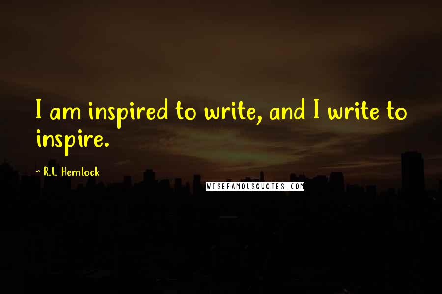 R.L. Hemlock quotes: I am inspired to write, and I write to inspire.