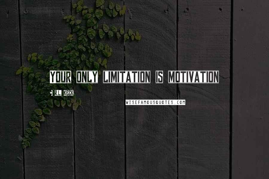 R.L. Keck quotes: Your only limitation is motivation