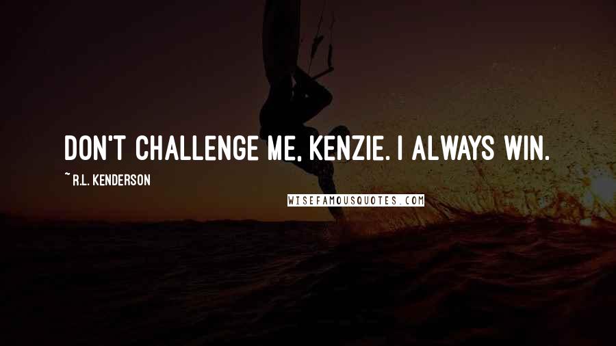 R.L. Kenderson quotes: Don't challenge me, Kenzie. I always win.