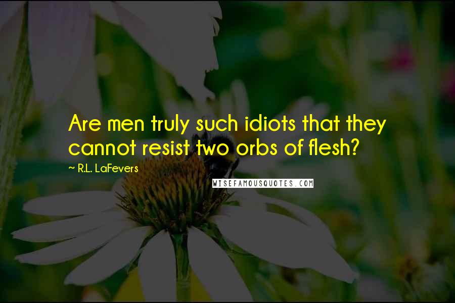 R.L. LaFevers quotes: Are men truly such idiots that they cannot resist two orbs of flesh?