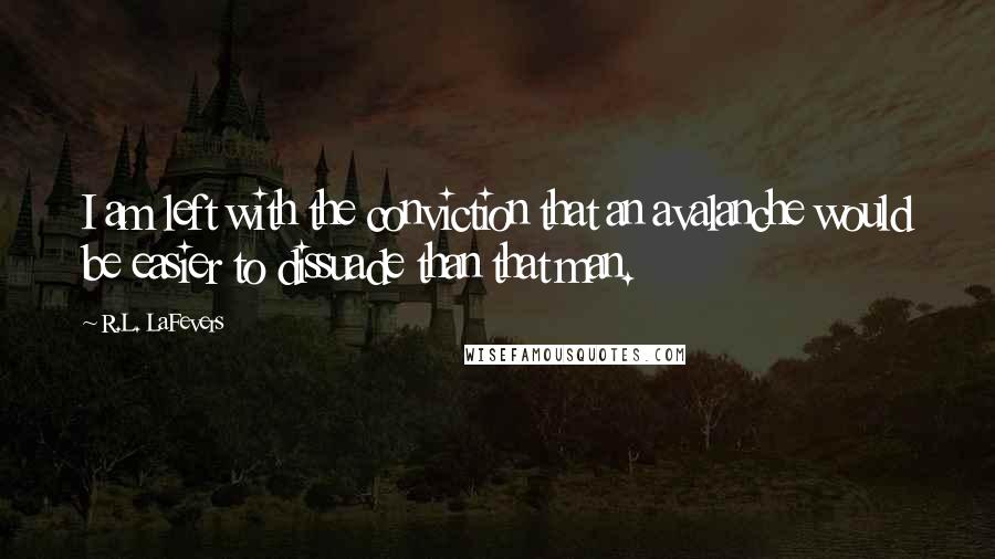 R.L. LaFevers quotes: I am left with the conviction that an avalanche would be easier to dissuade than that man.