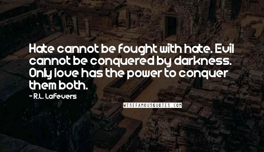 R.L. LaFevers quotes: Hate cannot be fought with hate. Evil cannot be conquered by darkness. Only love has the power to conquer them both.