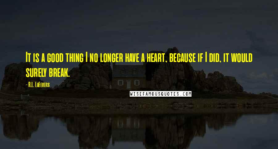 R.L. LaFevers quotes: It is a good thing I no longer have a heart, because if I did, it would surely break.