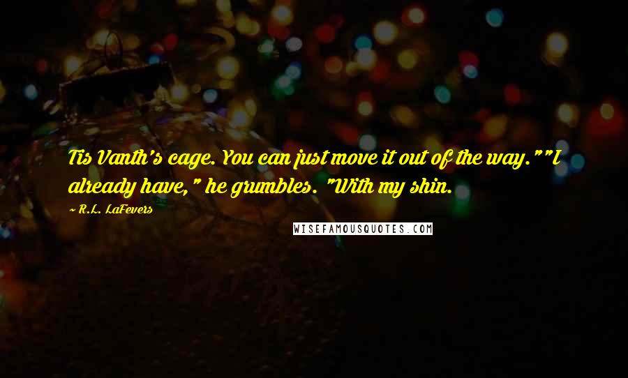 R.L. LaFevers quotes: Tis Vanth's cage. You can just move it out of the way.""I already have," he grumbles. "With my shin.