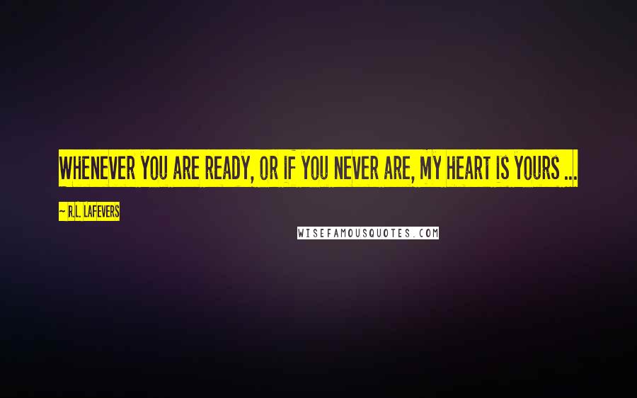 R.L. LaFevers quotes: Whenever you are ready, or if you never are, my heart is yours ...
