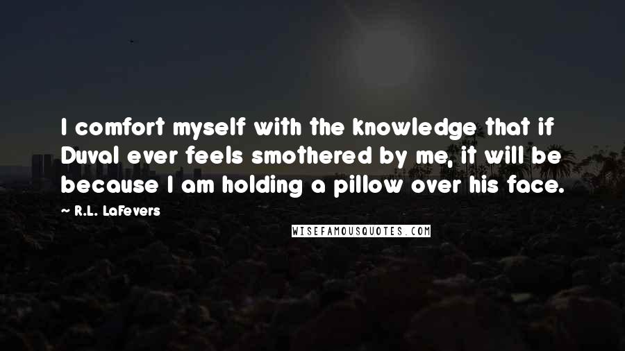 R.L. LaFevers quotes: I comfort myself with the knowledge that if Duval ever feels smothered by me, it will be because I am holding a pillow over his face.