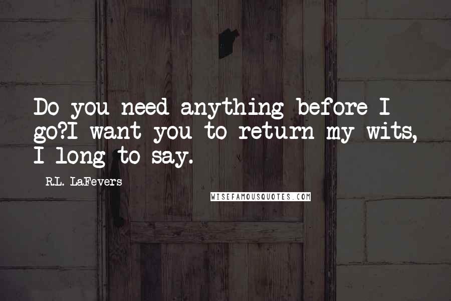 R.L. LaFevers quotes: Do you need anything before I go?I want you to return my wits, I long to say.