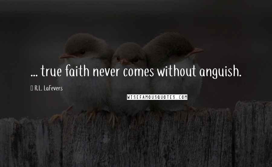 R.L. LaFevers quotes: ... true faith never comes without anguish.