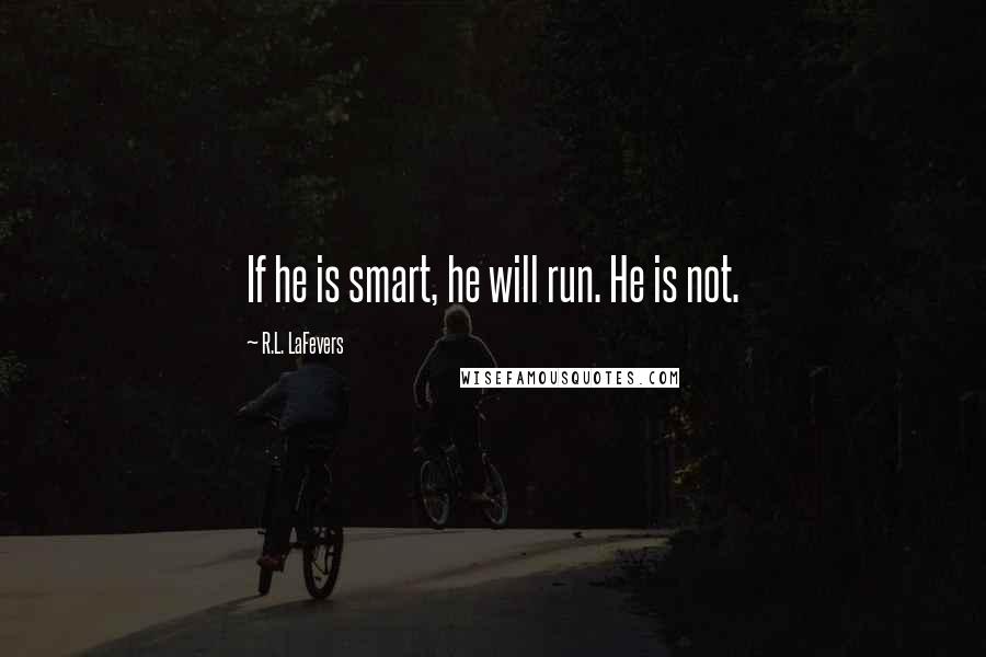 R.L. LaFevers quotes: If he is smart, he will run. He is not.