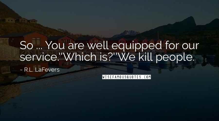 R.L. LaFevers quotes: So ... You are well equipped for our service.''Which is?''We kill people.