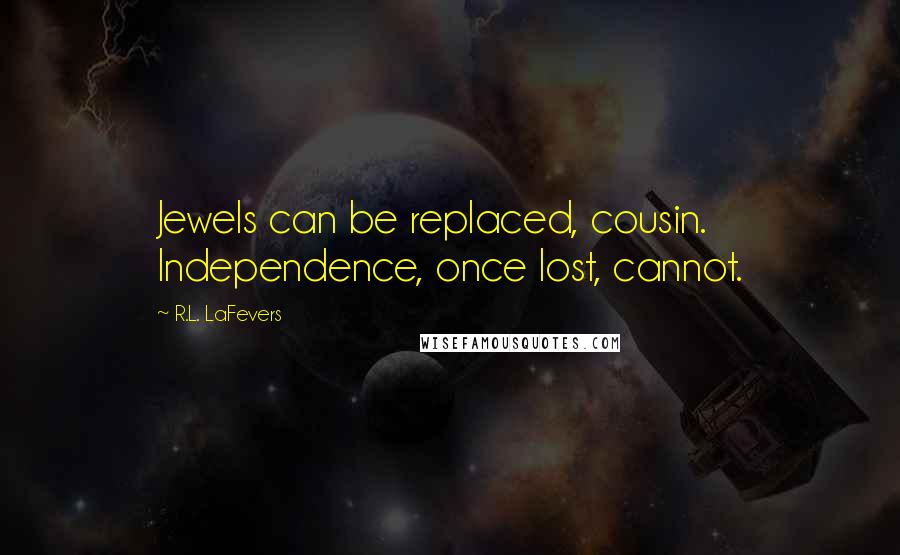 R.L. LaFevers quotes: Jewels can be replaced, cousin. Independence, once lost, cannot.