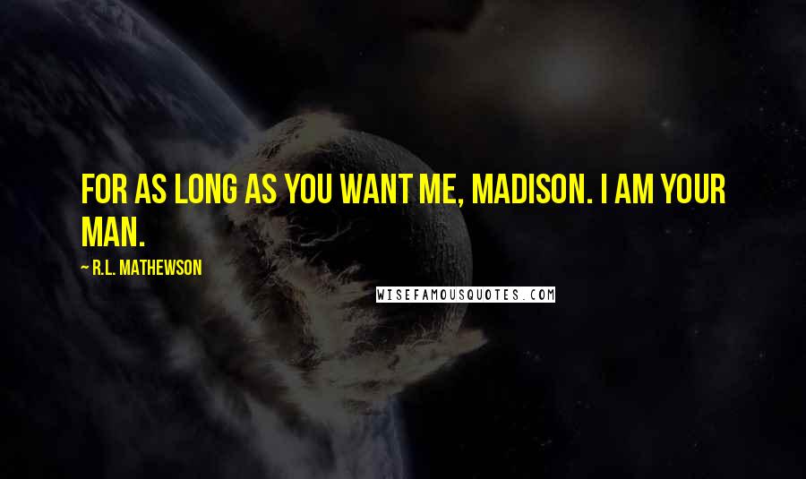 R.L. Mathewson quotes: For as long as you want me, Madison. I am your man.