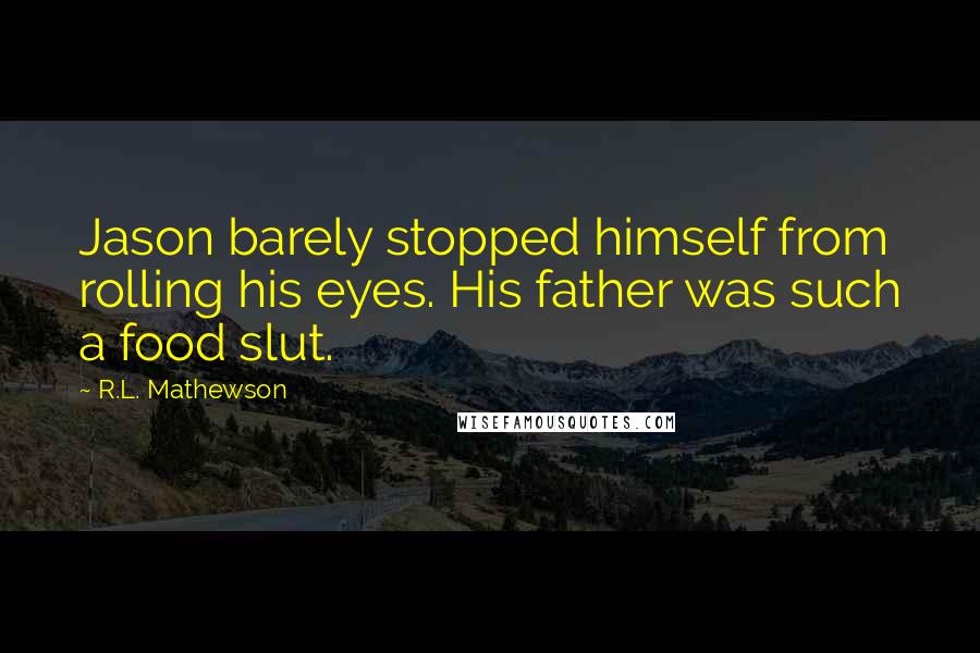 R.L. Mathewson quotes: Jason barely stopped himself from rolling his eyes. His father was such a food slut.