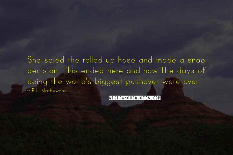 R.L. Mathewson quotes: She spied the rolled up hose and made a snap decision. This ended here and now.The days of being the world's biggest pushover were over.