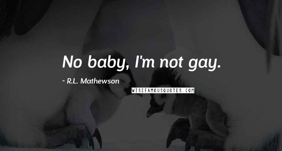 R.L. Mathewson quotes: No baby, I'm not gay.