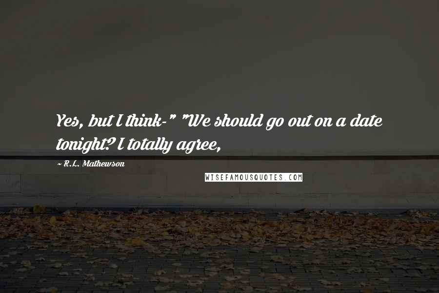 R.L. Mathewson quotes: Yes, but I think-" "We should go out on a date tonight? I totally agree,