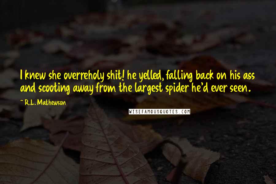 R.L. Mathewson quotes: I knew she overreholy shit! he yelled, falling back on his ass and scooting away from the largest spider he'd ever seen.