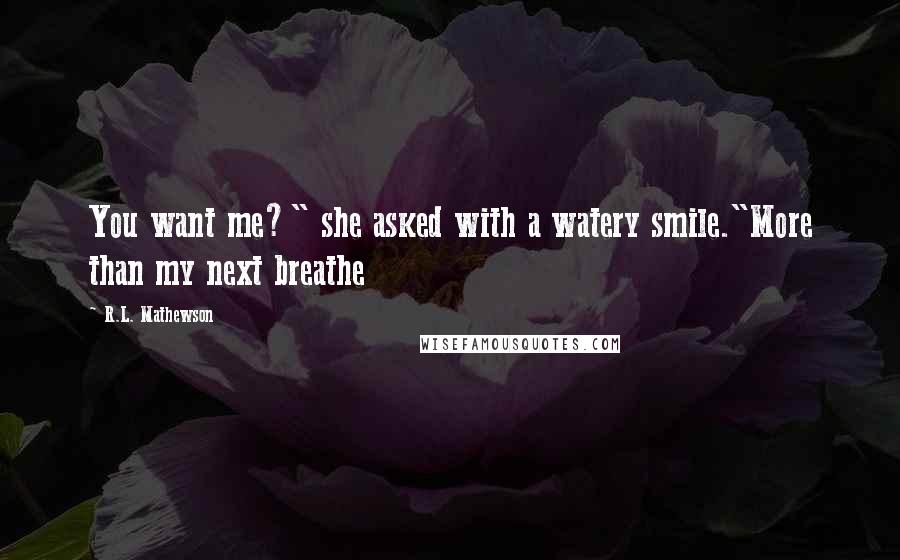 R.L. Mathewson quotes: You want me?" she asked with a watery smile."More than my next breathe