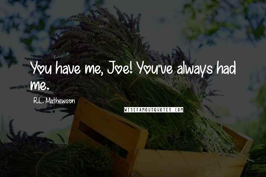 R.L. Mathewson quotes: You have me, Joe! You've always had me.