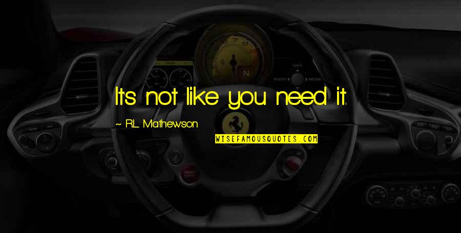 R.l Mathewson Quotes By R.L. Mathewson: It's not like you need it.