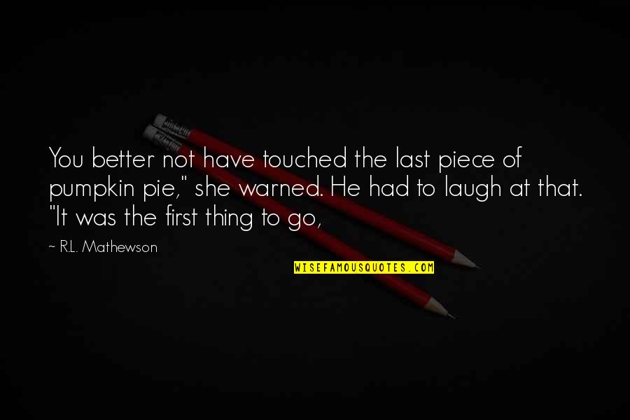 R.l Mathewson Quotes By R.L. Mathewson: You better not have touched the last piece