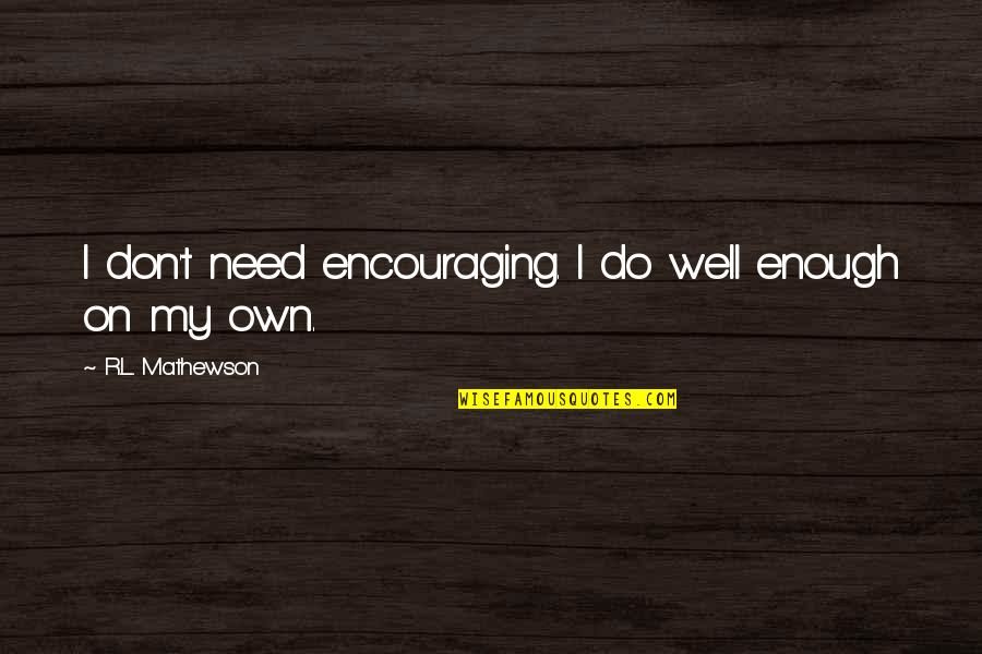 R.l Mathewson Quotes By R.L. Mathewson: I don't need encouraging. I do well enough