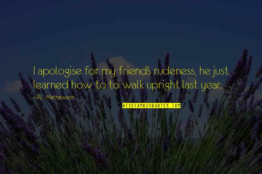 R.l Mathewson Quotes By R.L. Mathewson: I apologise for my friend's rudeness, he just