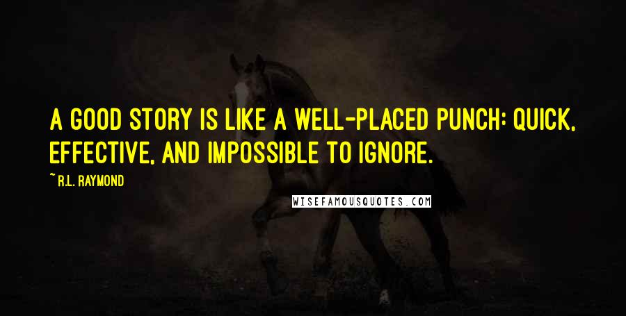 R.L. Raymond quotes: A good story is like a well-placed punch: quick, effective, and impossible to ignore.