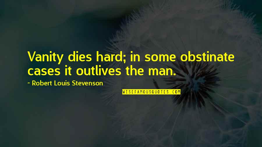 R L Stevenson Quotes By Robert Louis Stevenson: Vanity dies hard; in some obstinate cases it