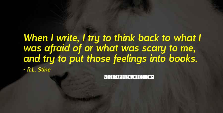 R.L. Stine quotes: When I write, I try to think back to what I was afraid of or what was scary to me, and try to put those feelings into books.