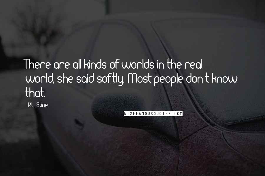 R.L. Stine quotes: There are all kinds of worlds in the real world,"she said softly."Most people don't know that.