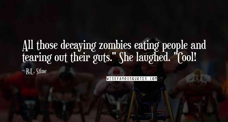 R.L. Stine quotes: All those decaying zombies eating people and tearing out their guts." She laughed. "Cool!