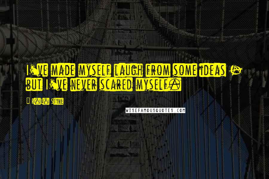 R.L. Stine quotes: I've made myself laugh from some ideas - but I've never scared myself.