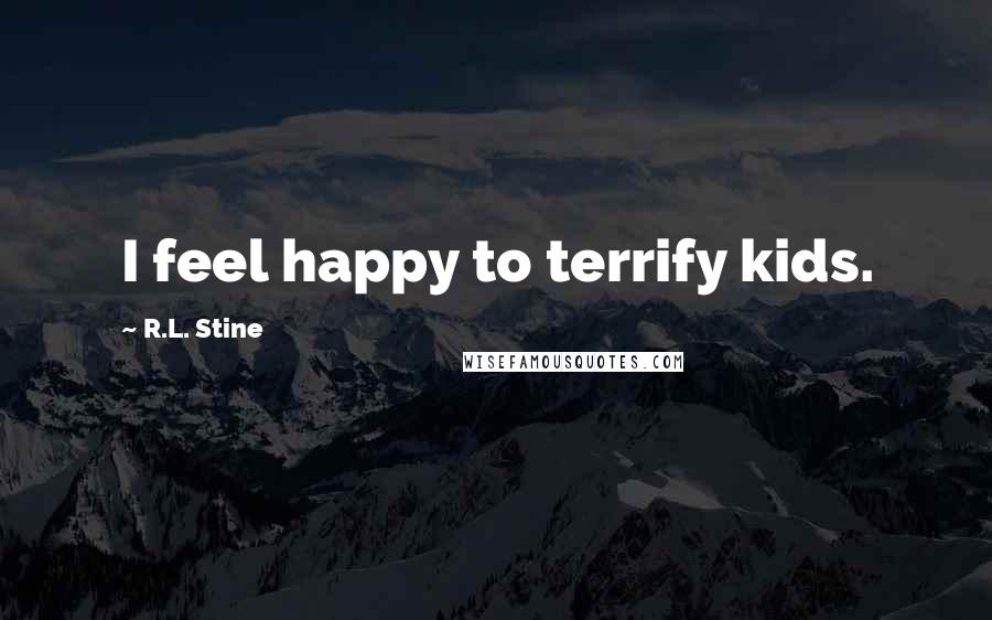 R.L. Stine quotes: I feel happy to terrify kids.